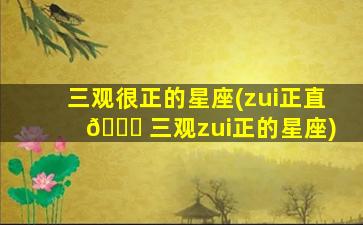 三观很正的星座(zui
正直 🐒 三观zui
正的星座)